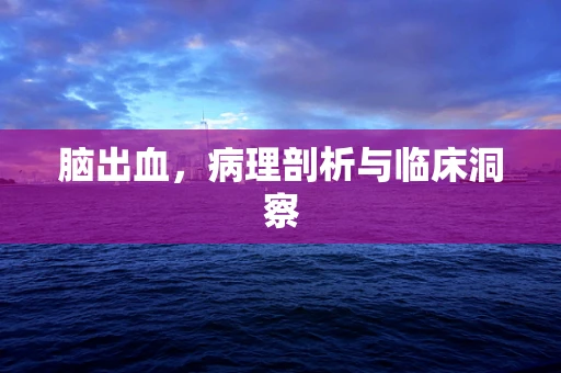 脑出血，病理剖析与临床洞察