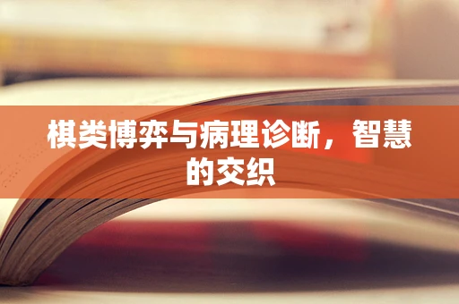 棋类博弈与病理诊断，智慧的交织
