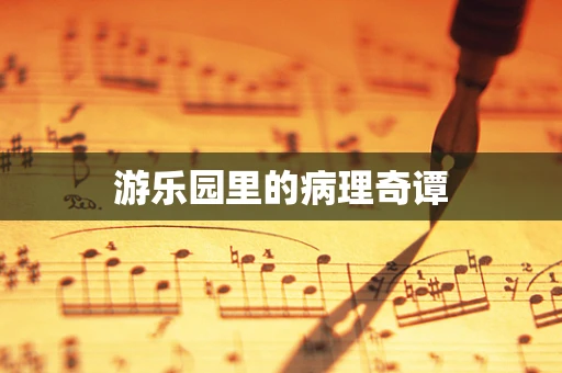 游乐园里的病理奇谭