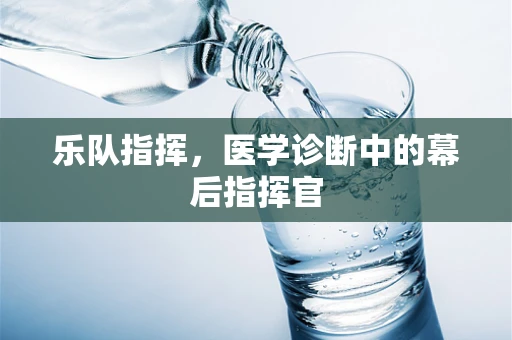 乐队指挥，医学诊断中的幕后指挥官