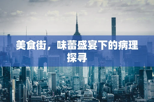美食街，味蕾盛宴下的病理探寻