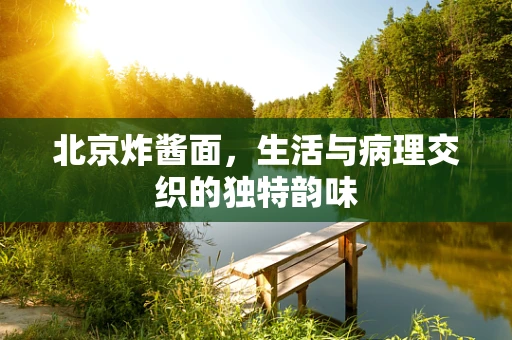 北京炸酱面，生活与病理交织的独特韵味