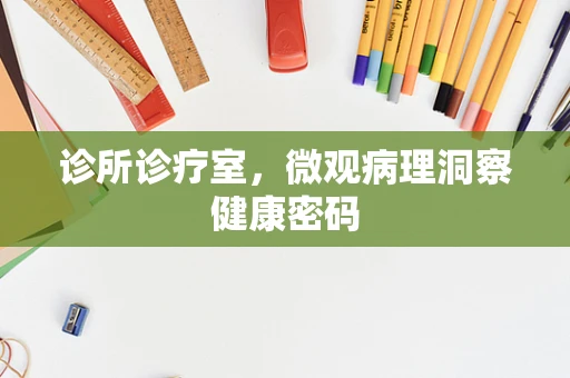 诊所诊疗室，微观病理洞察健康密码