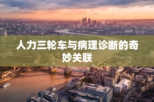 人力三轮车与病理诊断的奇妙关联