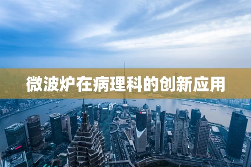 微波炉在病理科的创新应用