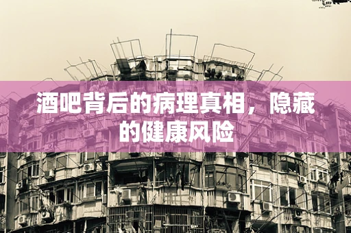 酒吧背后的病理真相，隐藏的健康风险