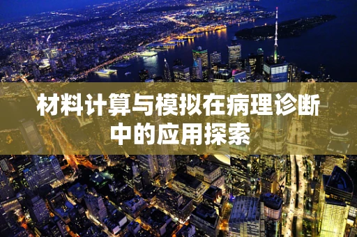 材料计算与模拟在病理诊断中的应用探索