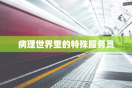 病理世界里的特殊服务员