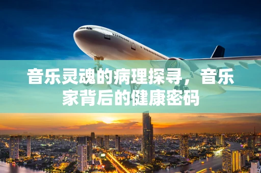 音乐灵魂的病理探寻，音乐家背后的健康密码