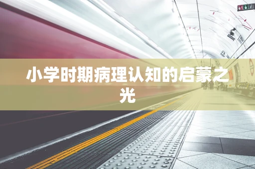 小学时期病理认知的启蒙之光