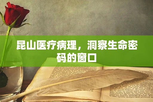 昆山医疗病理，洞察生命密码的窗口
