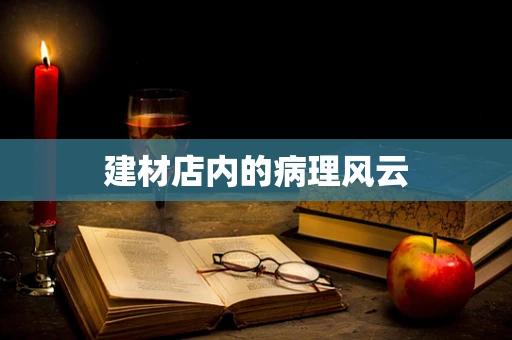 建材店内的病理风云