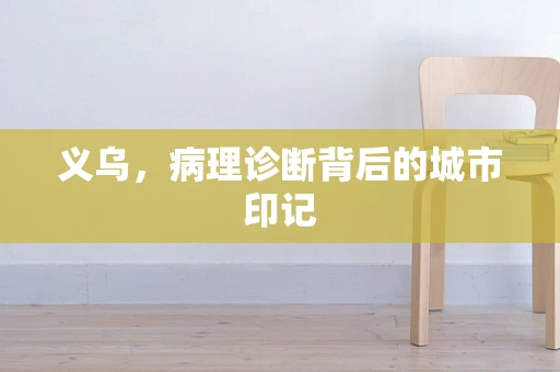 义乌，病理诊断背后的城市印记