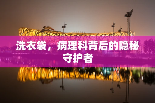 洗衣袋，病理科背后的隐秘守护者