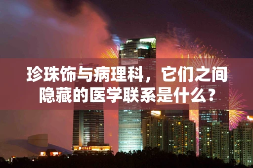 珍珠饰与病理科，它们之间隐藏的医学联系是什么？