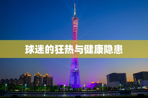 球迷的狂热与健康隐患