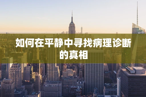 如何在平静中寻找病理诊断的真相