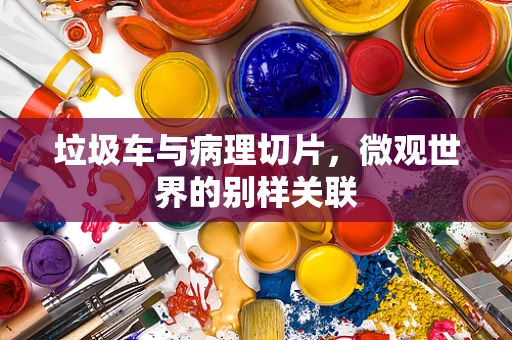 垃圾车与病理切片，微观世界的别样关联