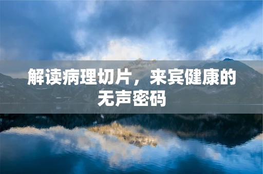 解读病理切片，来宾健康的无声密码