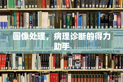 图像处理，病理诊断的得力助手