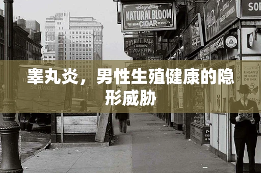 睾丸炎，男性生殖健康的隐形威胁