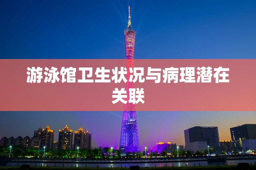 游泳馆卫生状况与病理潜在关联