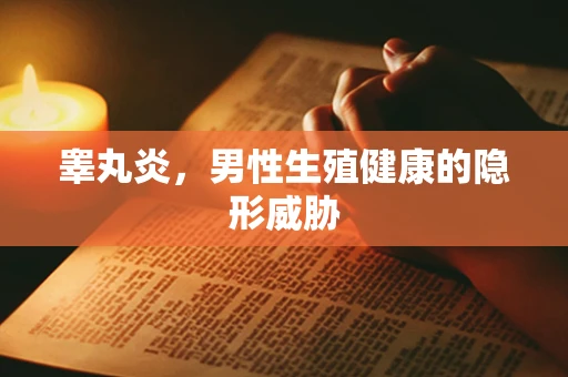 睾丸炎，男性生殖健康的隐形威胁