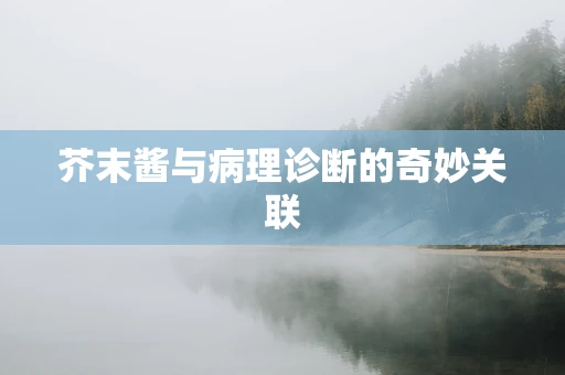 芥末酱与病理诊断的奇妙关联