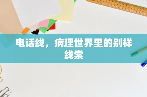 电话线，病理世界里的别样线索