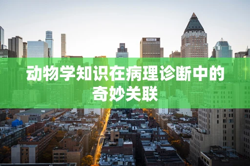 动物学知识在病理诊断中的奇妙关联
