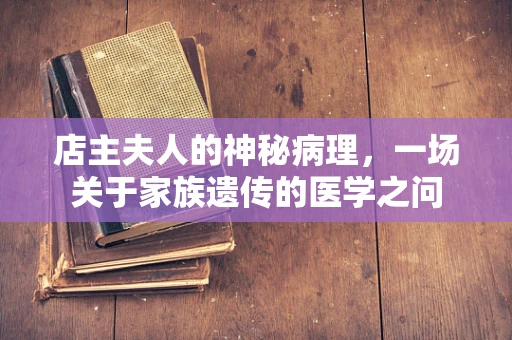 店主夫人的神秘病理，一场关于家族遗传的医学之问