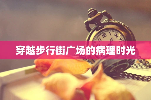 穿越步行街广场的病理时光