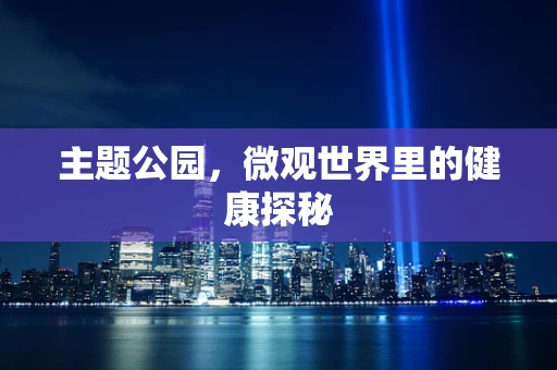 主题公园，微观世界里的健康探秘
