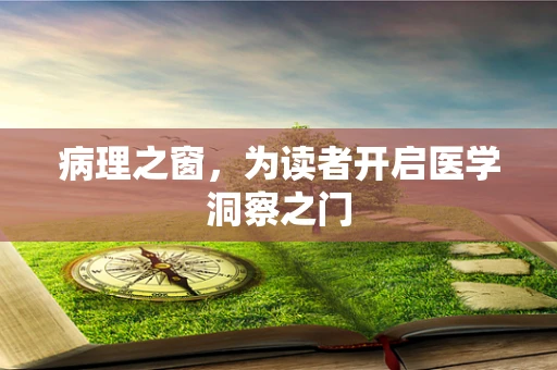 病理之窗，为读者开启医学洞察之门
