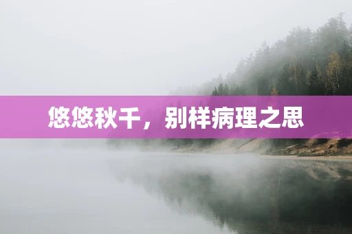 悠悠秋千，别样病理之思