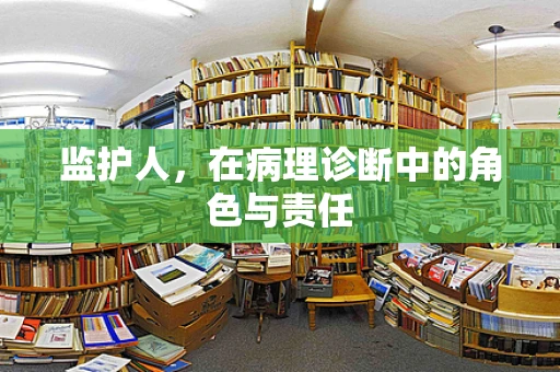 监护人，在病理诊断中的角色与责任