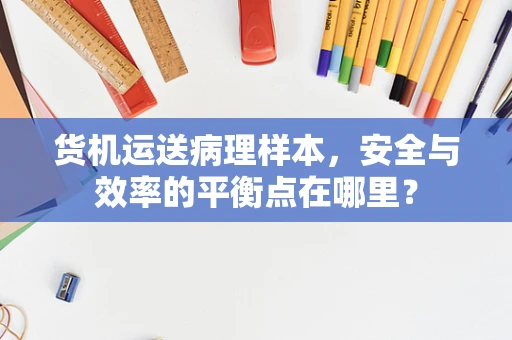 货机运送病理样本，安全与效率的平衡点在哪里？