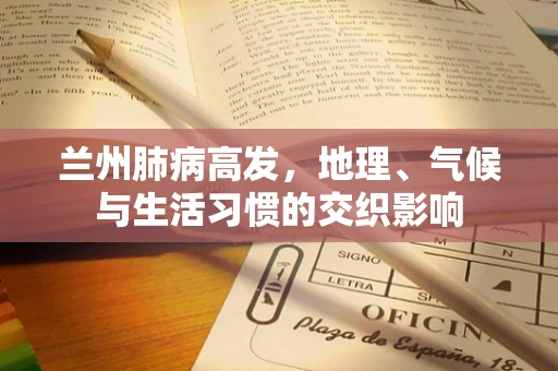 兰州肺病高发，地理、气候与生活习惯的交织影响