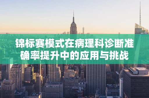 锦标赛模式在病理科诊断准确率提升中的应用与挑战
