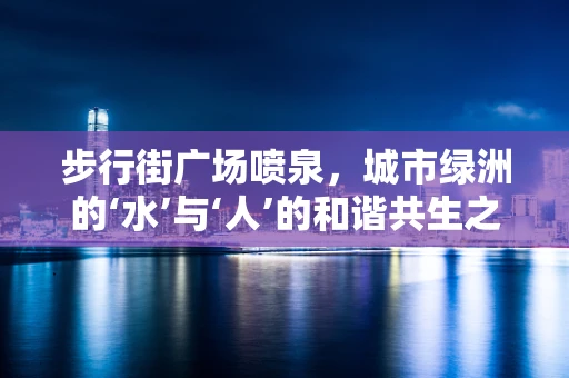 步行街广场喷泉，城市绿洲的‘水’与‘人’的和谐共生之谜？