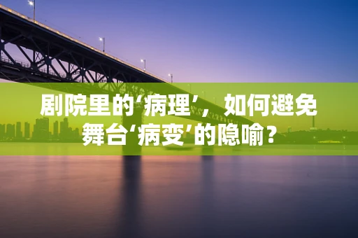 剧院里的‘病理’，如何避免舞台‘病变’的隐喻？