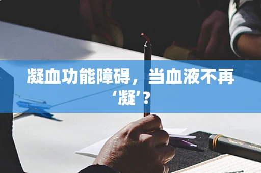 凝血功能障碍，当血液不再‘凝’？