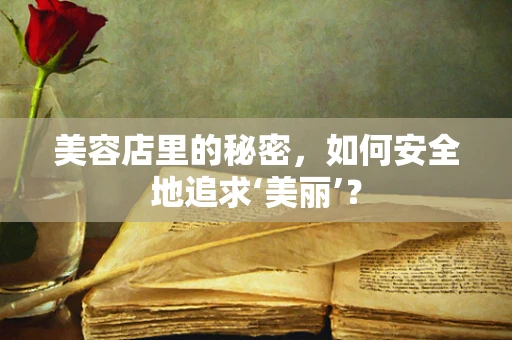 美容店里的秘密，如何安全地追求‘美丽’？