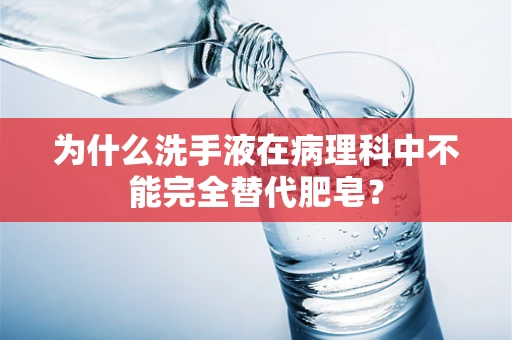 为什么洗手液在病理科中不能完全替代肥皂？