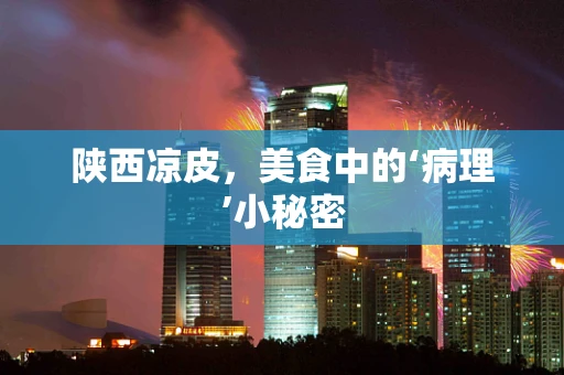 陕西凉皮，美食中的‘病理’小秘密