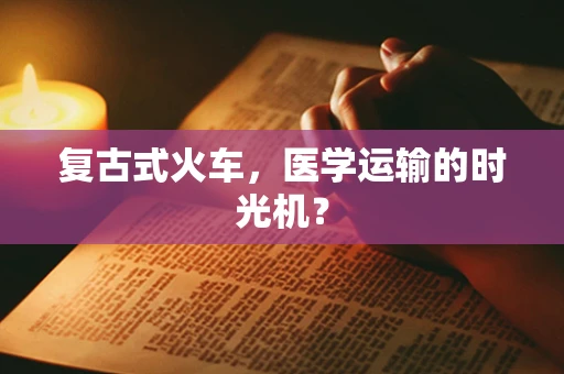 复古式火车，医学运输的时光机？