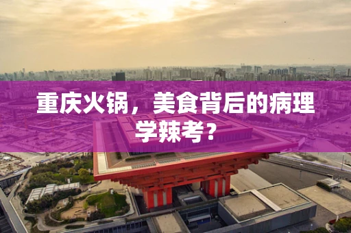 重庆火锅，美食背后的病理学辣考？