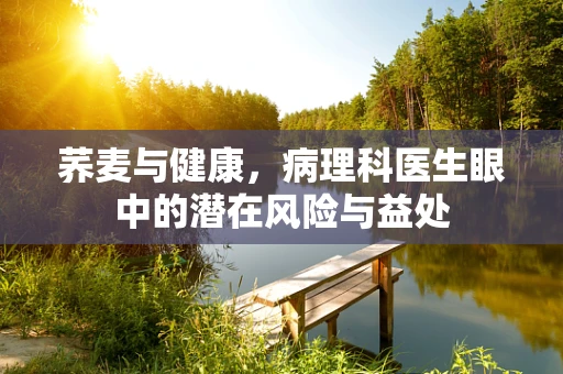 荞麦与健康，病理科医生眼中的潜在风险与益处