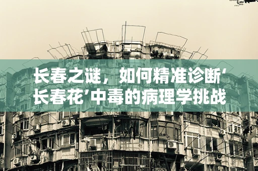 长春之谜，如何精准诊断‘长春花’中毒的病理学挑战？
