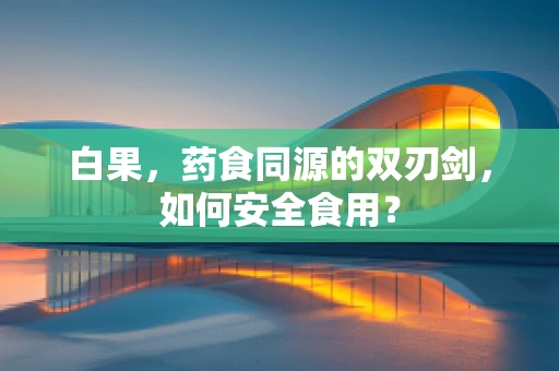 白果，药食同源的双刃剑，如何安全食用？